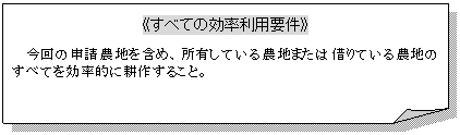 メモ: 《すべての効率利用要件》今回の申請農地を含め、所有している農地または借りている農地のすべてを効率的に耕作すること。