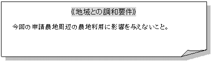 メモ: 《地域との調和要件》今回の申請農地周辺の農地利用に影響を与えないこと。