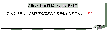 メモ: 《農地所有適格法人要件》法人の場合は、農地所有適格法人の要件を満たすこと。　注：1